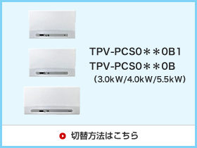 TPV-PSC0**0B1/TPV-PSC0**0B(3.0kW/4.0kW/5.5kW)切替方法はこちら