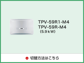 TPV-59R1-M4/TPV-59R-M4（5.9kW）切替方法はこちら