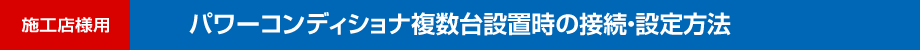 施工店様用　パワーコンディショナ複数台設置時の接続・設定方法