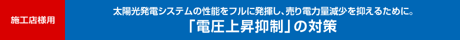 施工店様用　太陽光発電システムの性能をフルに発揮し、売り電力量減少を抑えるために。「電圧上昇抑制」の対策