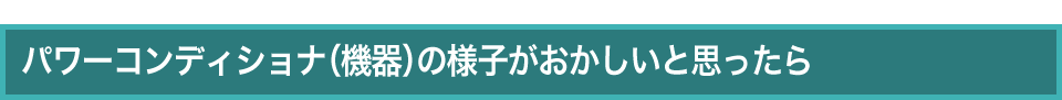 パワーコンディショナ（機器）の様子がおかしいと思ったら