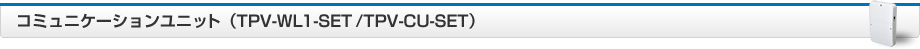 コミュニケーションユニット（TPV-WL1-SET/TPV-CU-SET）