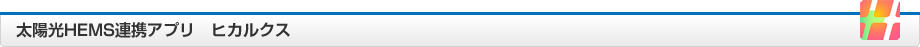太陽光HEMS連携アプリ　ヒカルクス