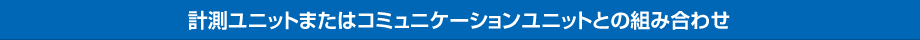 計測ユニットまたはコミュニケーションユニットとの組み合わせ