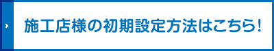 施工店様の初期設定方法はこちら！