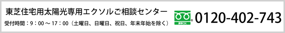 東芝住宅用太陽光発電システム ご相談センター<受付時間>9:00~17:00(祝日、年末年始を除く)